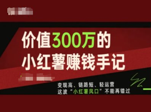 价值300万的小红书赚钱手记，变现高、链路短、轻运营，这波“小红薯风口”不能再错过-老K资源网