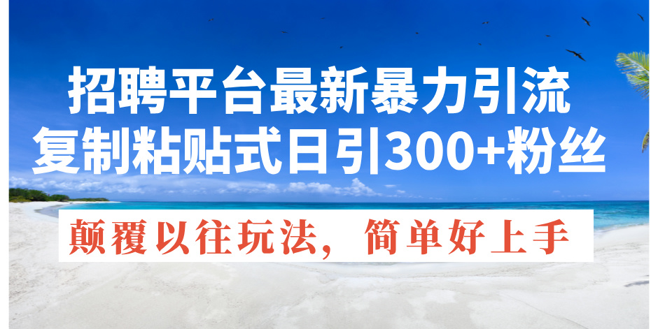 招聘平台最新暴力引流，复制粘贴式日引300+粉丝，颠覆以往垃圾玩法-老K资源网