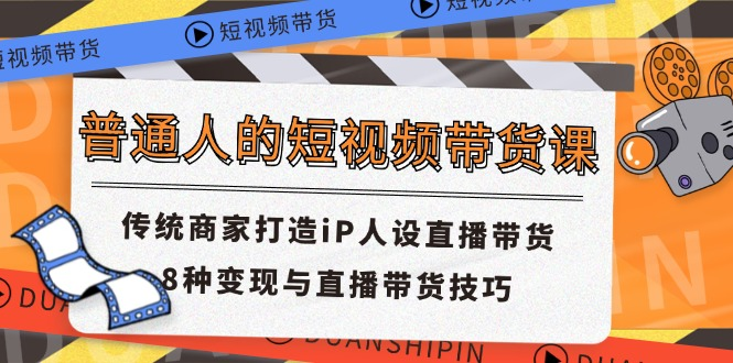 普通人的短视频带货课 传统商家打造iP人设直播带货 8种变现与直播带货技巧-老K资源网