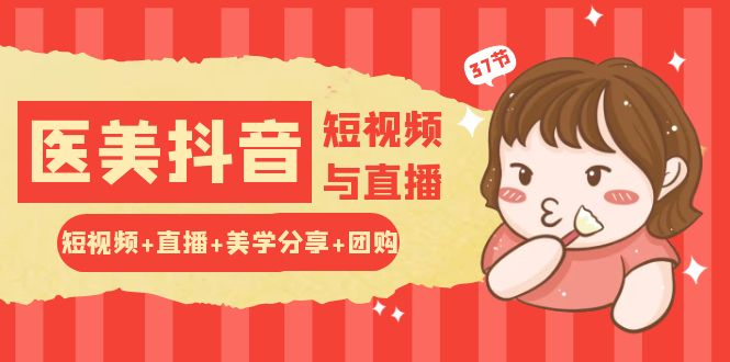 玩转医美 抖音短视频与直播：短视频+直播+美学分享+团购（37节）-老K资源网