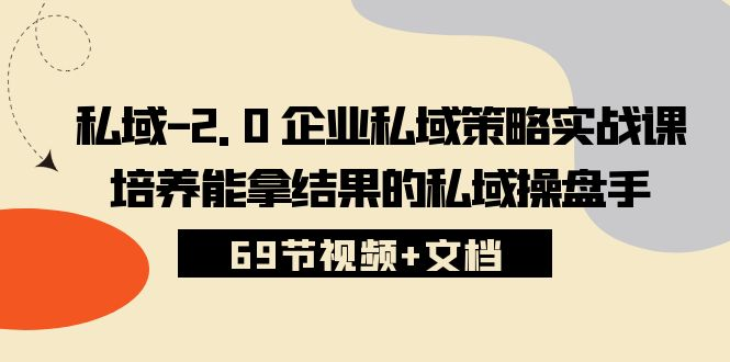 私域2.0企业私域策略实战课，培养能拿结果的私域操盘手 (69节视频+文档)-老K资源网