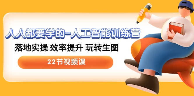 人人都要学的人工智能训练营，落地实操 效率提升 玩转生图 (22节视频课)-老K资源网