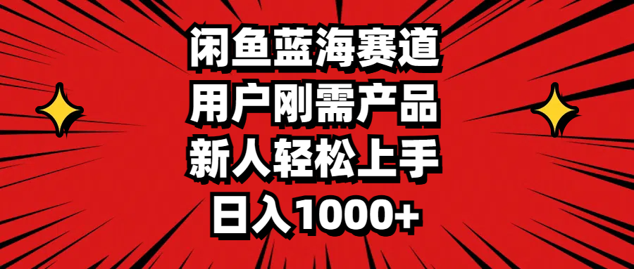 闲鱼蓝海赛道，用户刚需产品，新人轻松上手，日入1000+-老K资源网