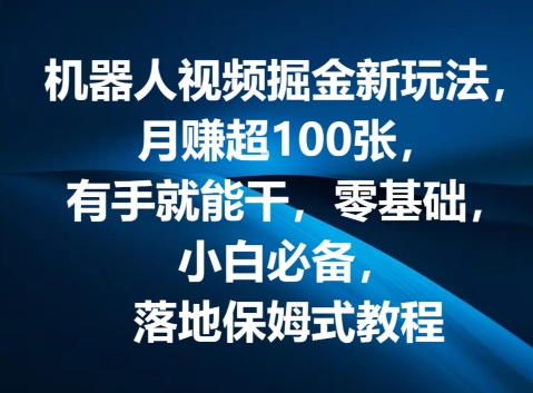 机器人视频掘金新玩法，月赚超100张，有手就能干，零基础，小白必备，落地保姆式教程-老K资源网