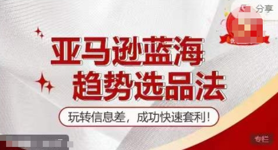 训练营】亚马逊蓝海趋势选品法，玩转信息差，成功快速套利-老K资源网