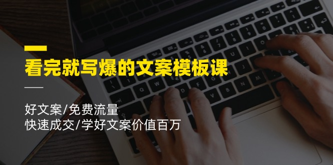 看完就写爆的文案模板课，好文案/免费流量/快速成交/学好文案价值百万-老K资源网