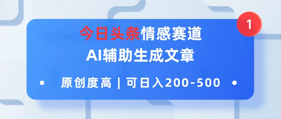 今日头条情感赛道，AI辅助生成文章，原创度高，可日入200-500-老K资源网