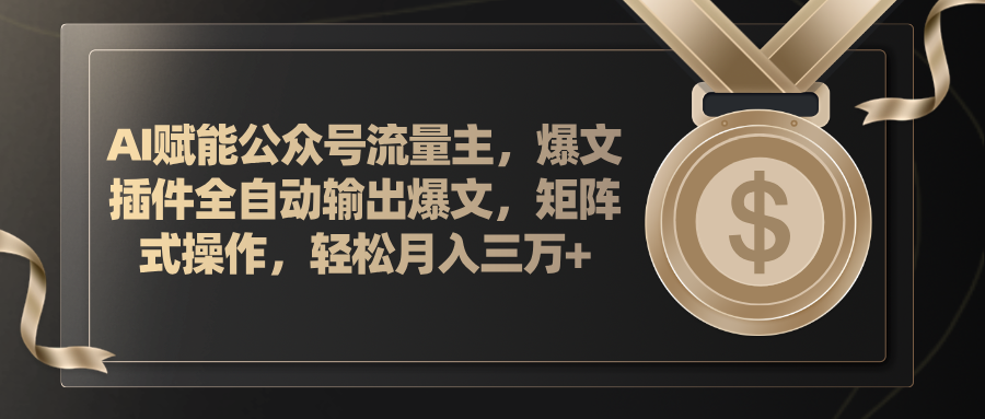 AI赋能公众号流量主，插件输出爆文，矩阵式操作，轻松月入三万+-老K资源网