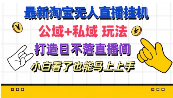 最新淘宝挂机无人直播 公域+私域玩法打造真正的日不落直播间 小白看了也能马上上手-老K资源网