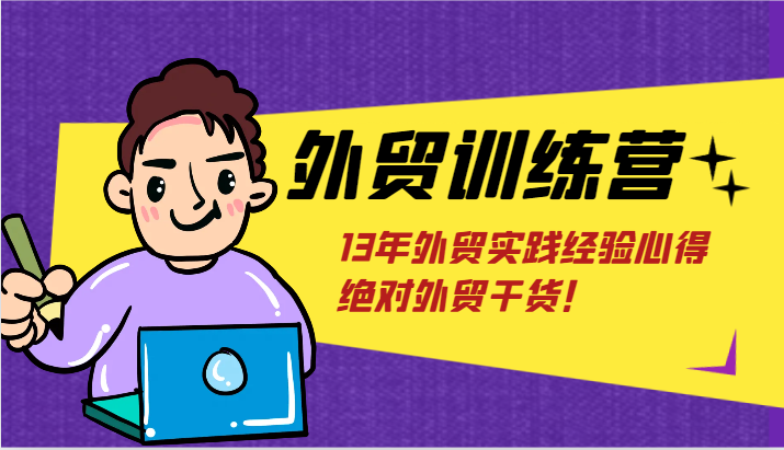外贸训练营-浅到深，学得超快，拆解外贸的底层逻辑，打破你对外贸的固有认知！-老K资源网