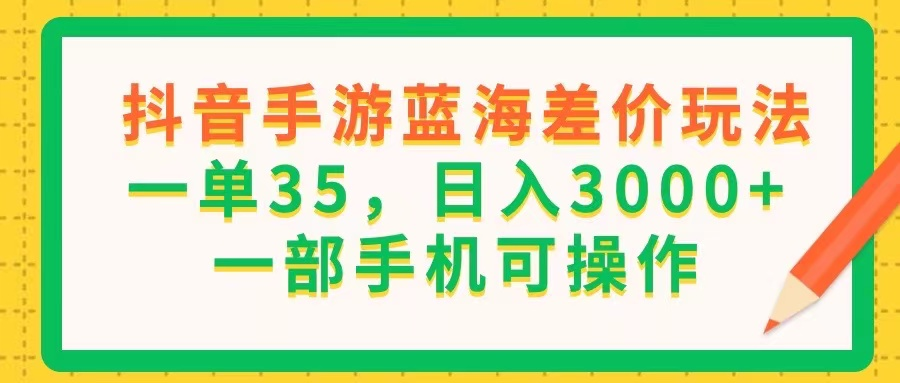 抖音手游蓝海差价玩法，一单35，日入3000+，一部手机可操作-老K资源网