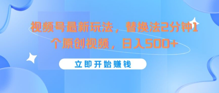 视频号最新玩法，替换法2分钟1个原创视频，日入几张-老K资源网