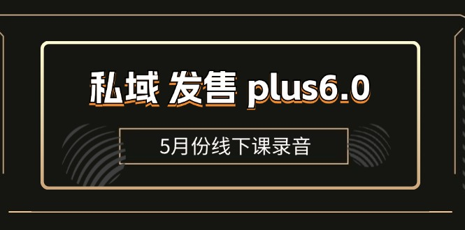 私域 发售 plus6.0【5月份线下课录音】/全域套装 sop流程包，社群发售工具套装模型-老K资源网