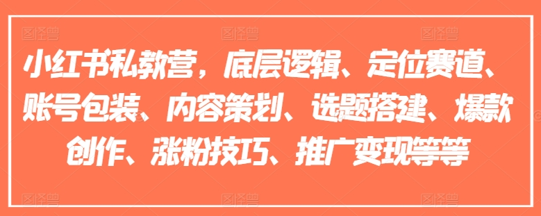 小红书私教营，底层逻辑、定位赛道、账号包装、内容策划、选题搭建、爆款创作、涨粉技巧、推广变现等等-老K资源网