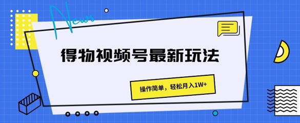 得物视频号最新玩法 操作简单，轻松月入1W+-老K资源网