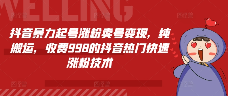 抖音暴力起号涨粉卖号变现，纯搬运，收费998的抖音热门快速涨粉技术-老K资源网