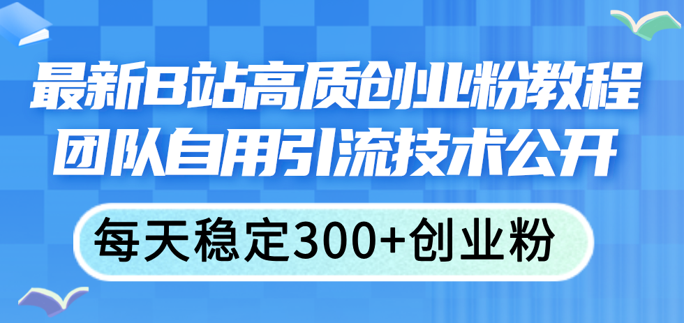 最新B站高质创业粉教程，团队自用引流技术公开，每天稳定300+创业粉-老K资源网