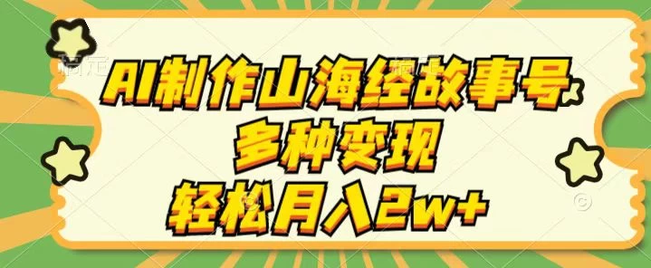 AI制作山海经故事号，多种变现，轻松月入2W+-老K资源网