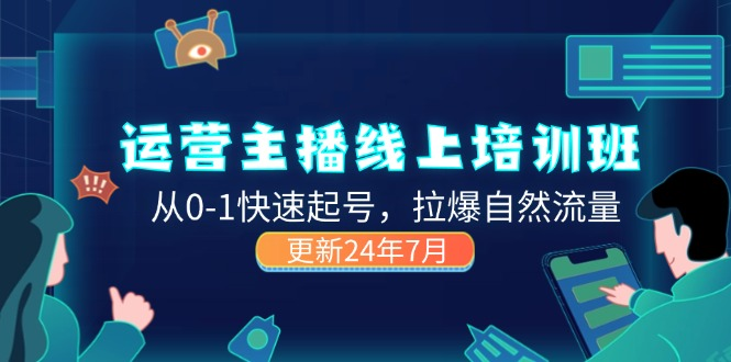 2024运营 主播线上培训班，从0-1快速起号，拉爆自然流量 (更新24年7月)-老K资源网