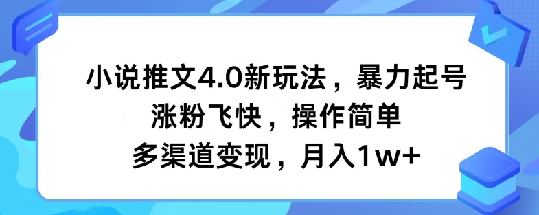 小说推文4.0新玩法，暴力起号，涨粉飞快，操作简单，多渠道变现，月入1w+-老K资源网