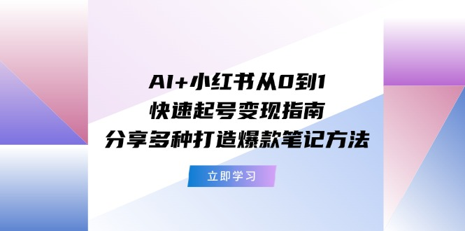 AI+小红书从0到1快速起号变现指南：分享多种打造爆款笔记方法-老K资源网