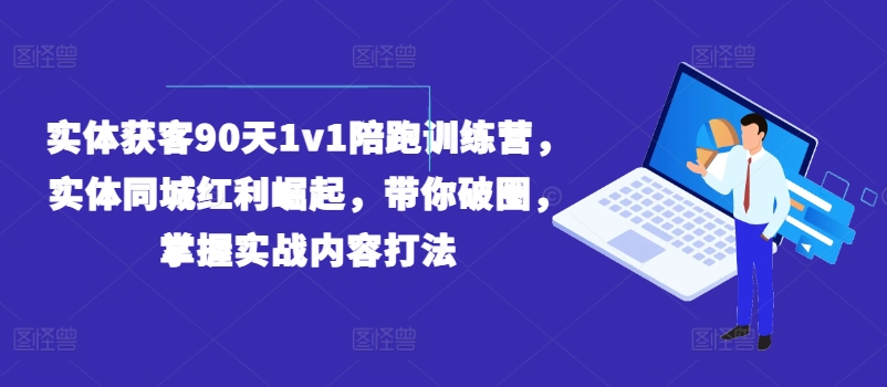 实体获客90天1v1陪跑训练营，实体同城红利崛起，带你破圈，掌握实战内容打法-老K资源网