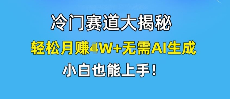 冷门赛道大揭秘，轻松月赚1W+无需AI生成，小白也能上手-老K资源网