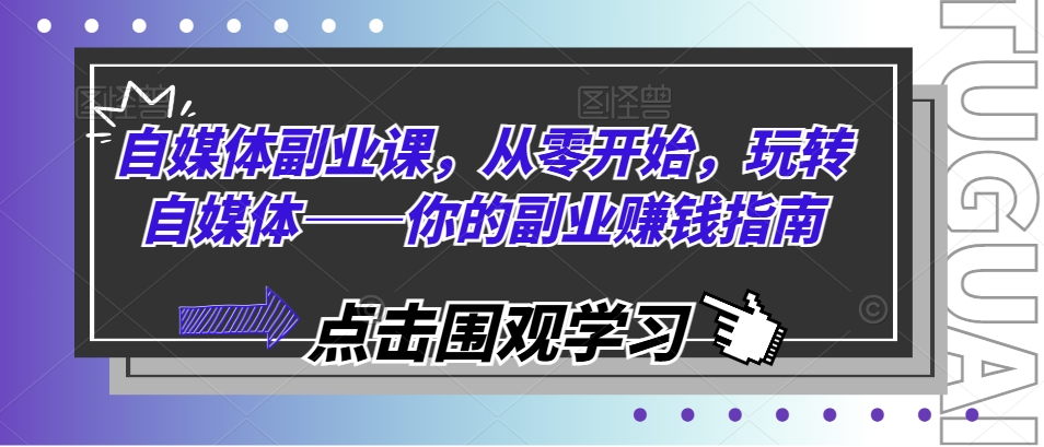 自媒体副业课，从零开始，玩转自媒体——你的副业赚钱指南-老K资源网