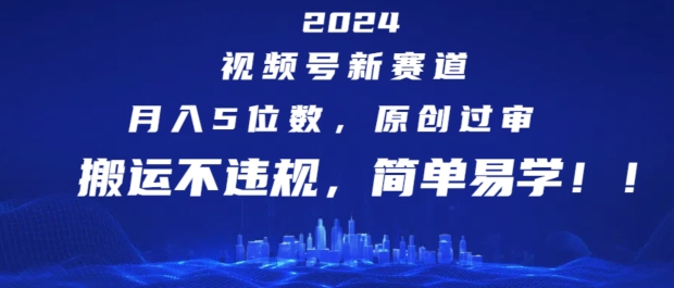 2024视频号新赛道，月入5位数+，原创过审，搬运不违规，简单易学-老K资源网