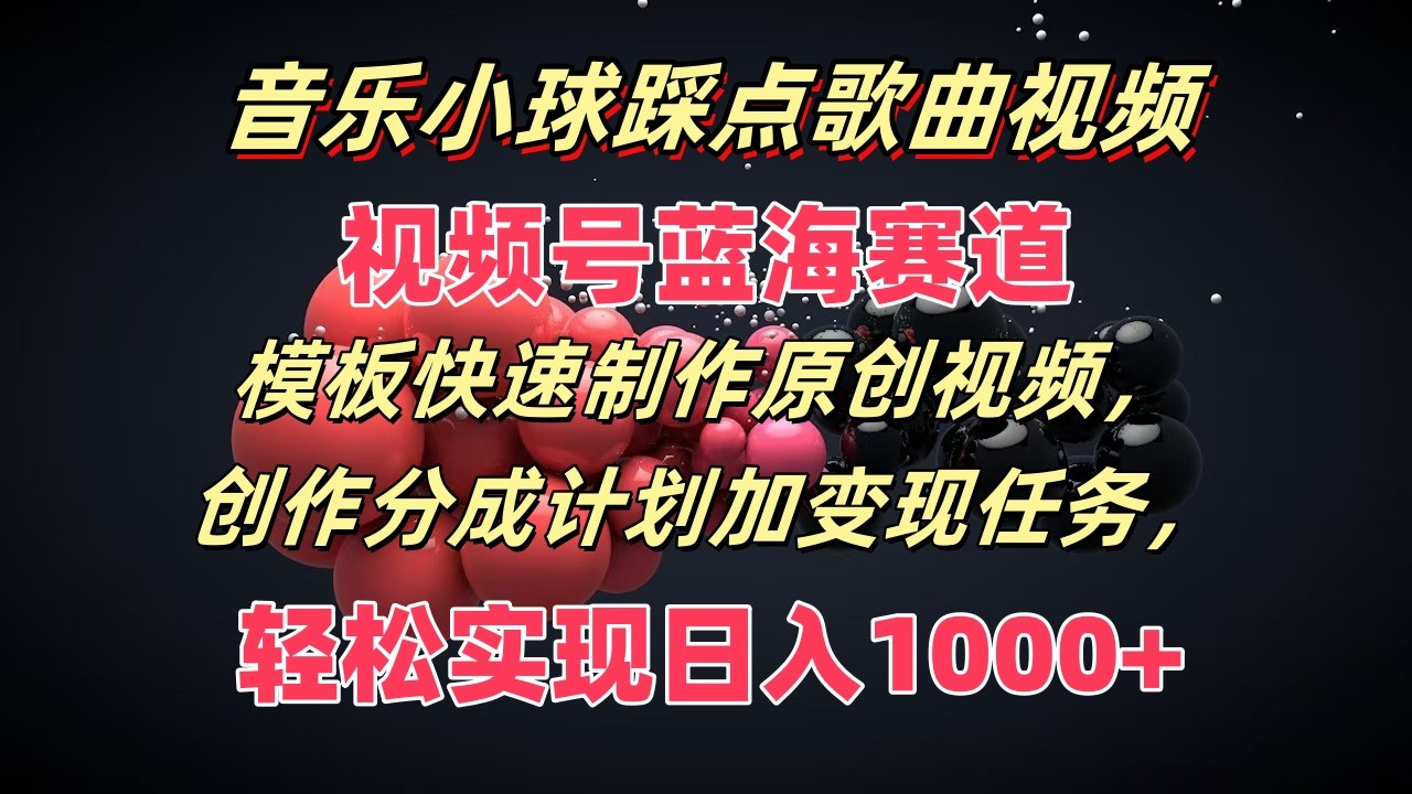 音乐小球踩点歌曲视频，视频号蓝海赛道，模板快速制作原创视频，分成计划加变现任务-老K资源网