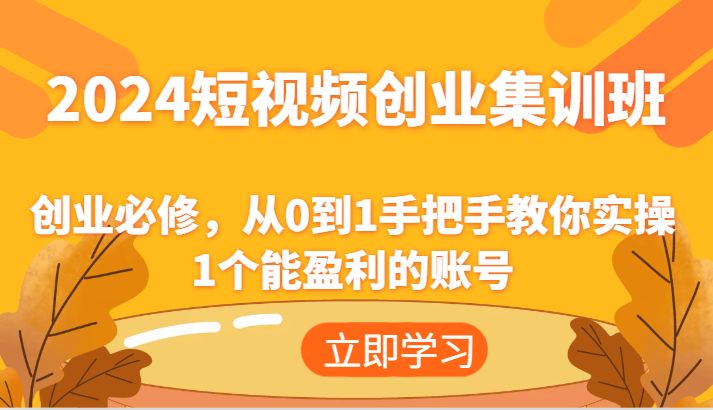 2024短视频创业集训班：创业必修，从0到1手把手教你实操1个能盈利的账号-老K资源网