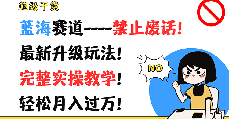 超级干货！蓝海赛道-禁止废话！最新升级玩法！完整实操教学！轻松月入过万！-老K资源网
