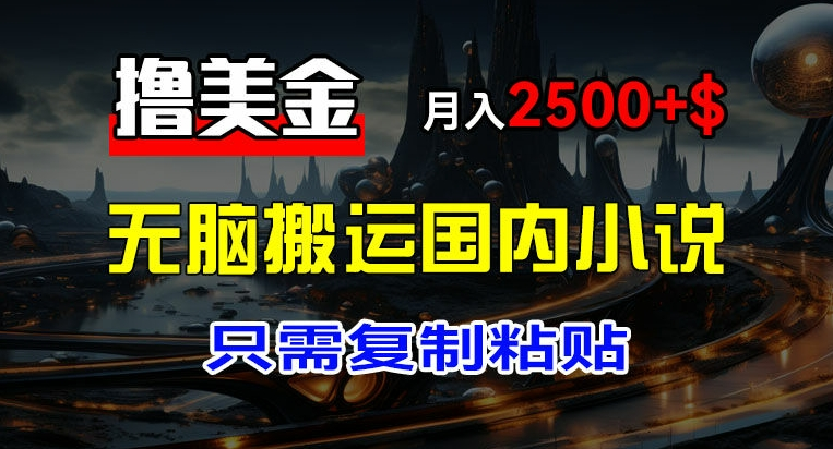 最新撸美金项目，搬运国内小说爽文，只需复制粘贴，稿费月入2500+美金，新手也能快速上手-老K资源网