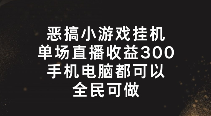 恶搞小游戏挂机，单场直播300+，全民可操作-老K资源网