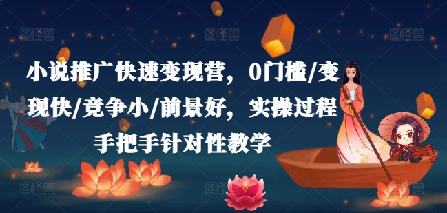 小说推广快速变现营，0门槛/变现快/竞争小/前景好，实操过程手把手针对性教学-老K资源网