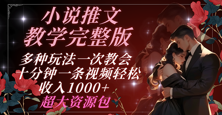 小说推文教学完整版 多种玩法一次教会 十分钟一条视频轻松收入1000+ 超大资源包-老K资源网