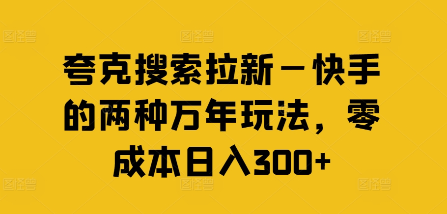 夸克搜索拉新—快手的两种万年玩法，零成本日入300+-老K资源网