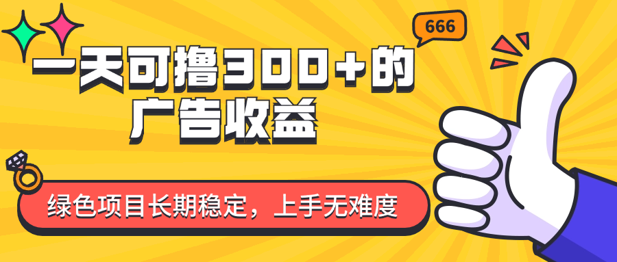 一天可撸300+的广告收益，绿色项目长期稳定，上手无难度！-老K资源网