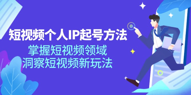 短视频个人IP起号方法，掌握 短视频领域，洞察 短视频新玩法（68节完整）-老K资源网