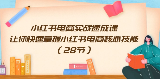 小红书电商实战速成课，让你快速掌握小红书电商核心技能（28节）-老K资源网