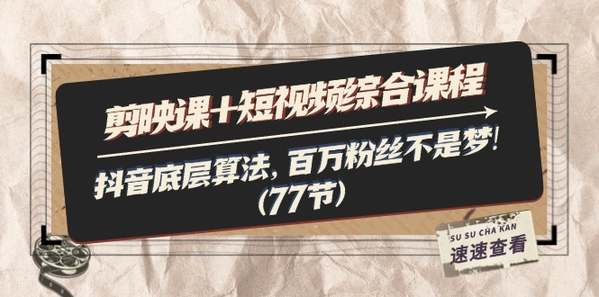 剪映课+短视频综合课程：抖音底层算法，百万粉丝不是梦!（77节）-老K资源网