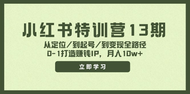 小红书特训营13期，从定位/到起号/到变现全路径，0-1打造赚钱IP，月入10w+-老K资源网