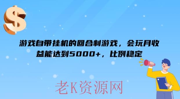 游戏自带挂机的回合制游戏，会玩月收益能达到5000+，比例稳定-老K资源网