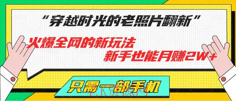 穿越时光的老照片翻新，火爆全网的新玩法，新手也能月赚2W+，只需一部手机轻松搞定!-老K资源网