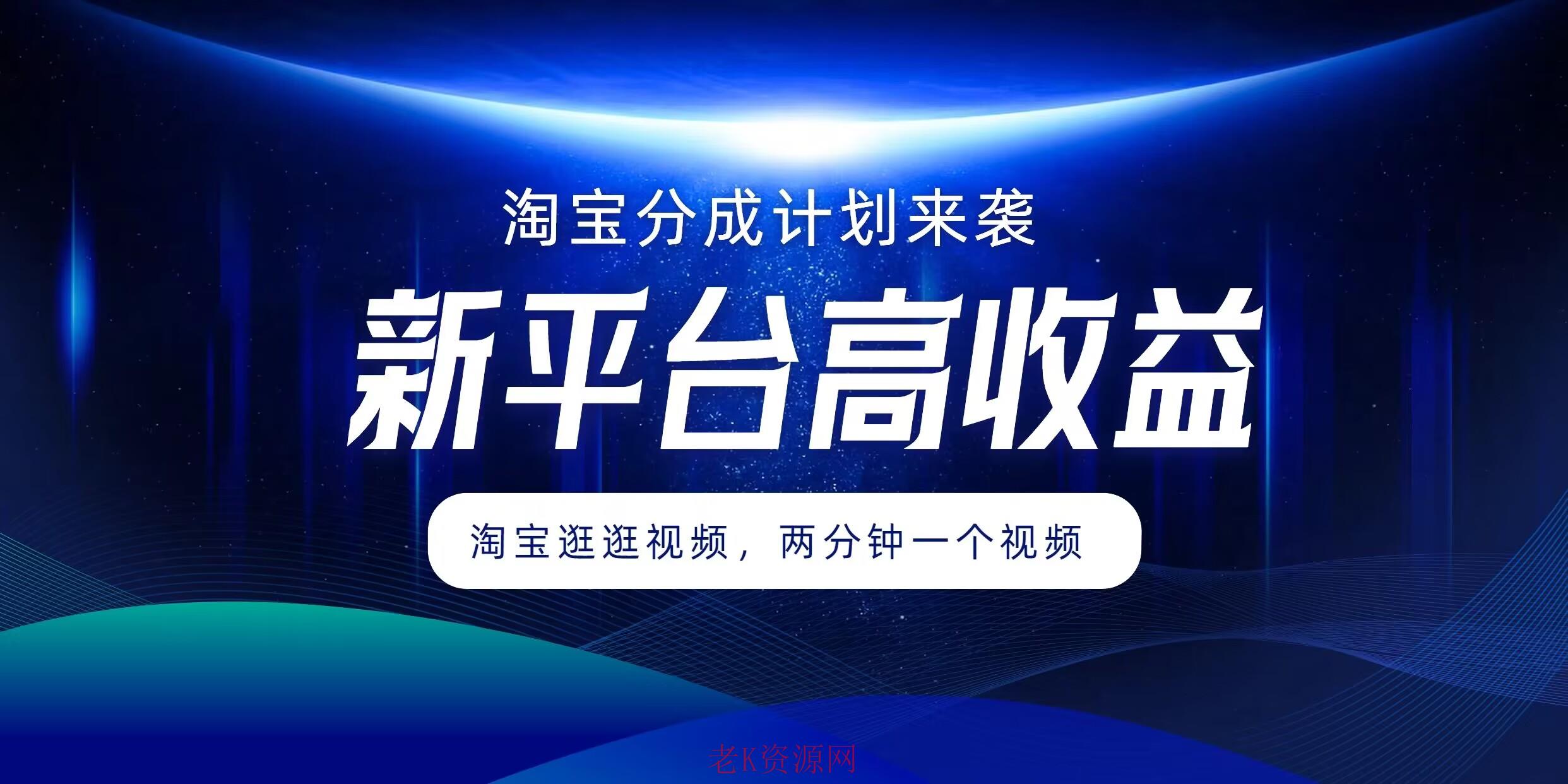 淘宝分成计划来袭，两分钟一个视频，新平台高收益，1万播放量收益100多，轻松月入5位数-老K资源网