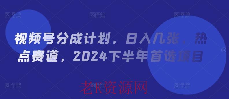 视频号分成计划，日入几张，热点赛道，2024下半年首选项目-老K资源网