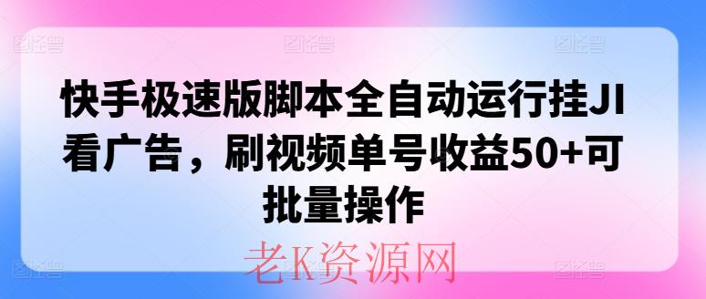 快手极速版脚本全自动运行挂JI看广告，刷视频单号收益50+可批量操作-老K资源网