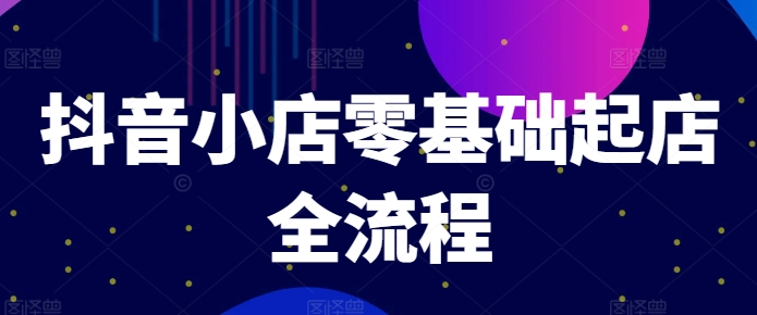 抖音小店零基础起店全流程，快速打造单品爆款技巧、商品卡引流模式与推流算法等-老K资源网