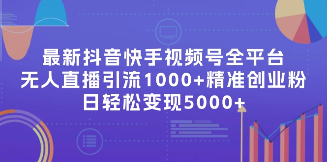 最新抖音快手视频号全平台无人直播引流1000+精准创业粉，日轻松变现5000+-老K资源网