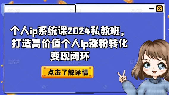 个人ip系统课2024私教班，打造高价值个人ip涨粉转化变现闭环-老K资源网